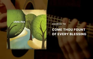 Chords To Come Thou Fount Of Every Blessing By Chris Rice